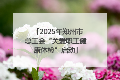 2025年郑州市总工会“关爱职工健康体检”启动