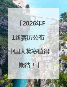 2026年F1新赛历公布 中国大奖赛值得期待！