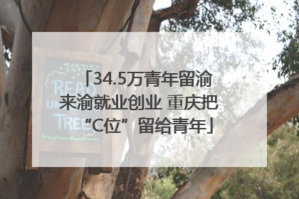 34.5万青年留渝来渝就业创业 重庆把“C位”留给青年
