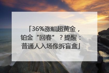 36%涨幅超黄金，铂金“回春”？提醒：普通人入场像拆盲盒