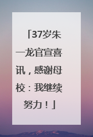 37岁朱一龙官宣喜讯，感谢母校：我继续努力！