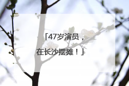 47岁演员，在长沙摆摊！