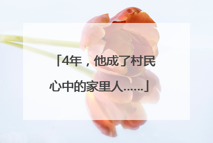 4年，他成了村民心中的家里人……