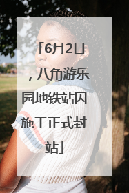 6月2日，八角游乐园地铁站因施工正式封站