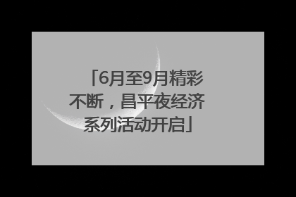 6月至9月精彩不断，昌平夜经济系列活动开启