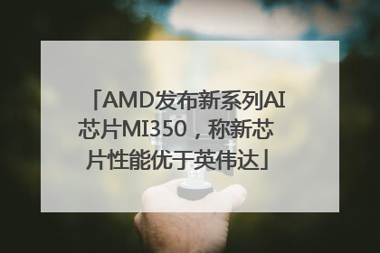 AMD发布新系列AI芯片MI350，称新芯片性能优于英伟达