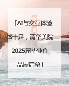 AI与交互体验感十足，清华美院2025届毕业作品展启幕