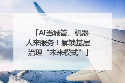 AI当城管、机器人来服务！解锁基层治理“未来模式”