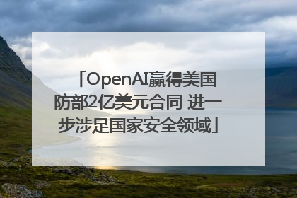 OpenAI赢得美国防部2亿美元合同 进一步涉足国家安全领域