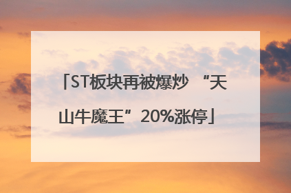 ST板块再被爆炒 “天山牛魔王”20%涨停